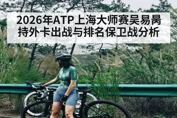 2026年ATP上海大师赛吴易昺持外卡出战与排名保卫战分析