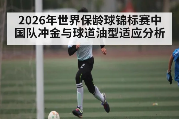 2026年世界保龄球锦标赛中国队冲金与球道油型适应分析